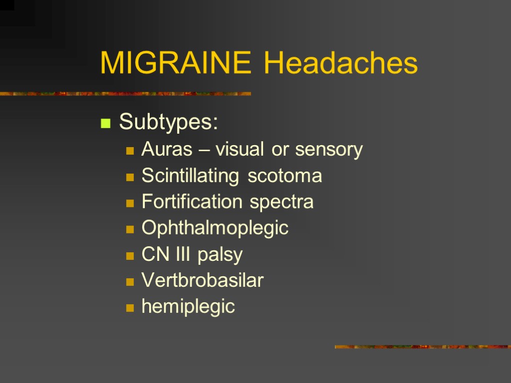 MIGRAINE Headaches Subtypes: Auras – visual or sensory Scintillating scotoma Fortification spectra Ophthalmoplegic CN